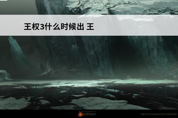 王权3什么时候出 王