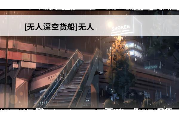 [无人深空货船]无人