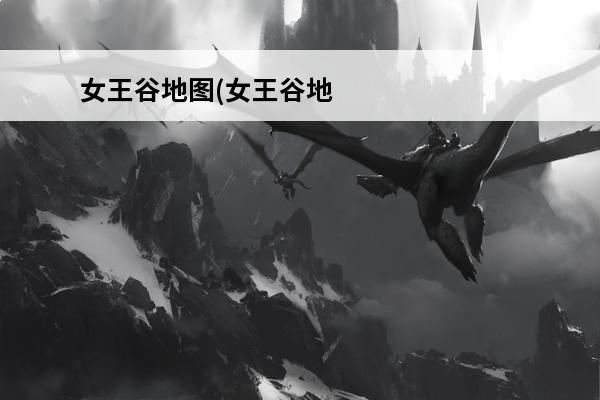 女王谷地图(女王谷地图(《激战2》世界地图))介绍_女王谷地图(女王谷地图(《激战2》世界地图))是什么(激战2女王谷宝箱位置)