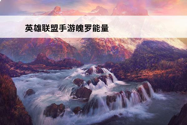 英雄联盟手游魄罗能量怎么清零了 英雄联盟手游魄罗能量收集攻略(英雄联盟手游魄罗能量怎么兑换)