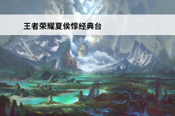 王者荣耀夏侯惇经典台词 王者荣耀夏侯惇台词介绍(王者荣耀夏侯惇名字读音)