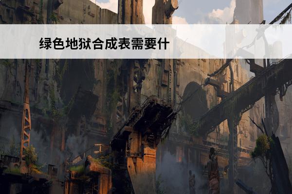 绿色地狱合成表需要什么绿色地狱合成表介绍(绿色地狱的合成表)