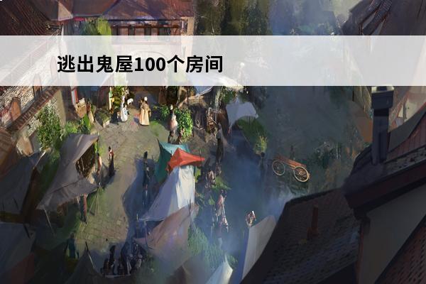 逃出鬼屋100个房间攻略 逃出密室100个房间（逃出密室100个房间上攻略）