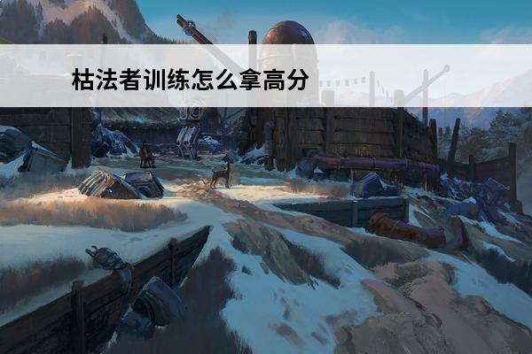 枯法者训练怎么拿高分 枯法者训练怎么开启 枯法者训练在哪