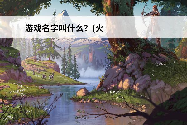 游戏名字叫什么？(火
