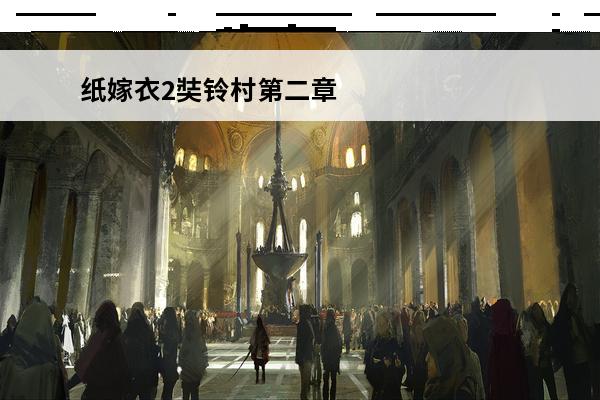 纸嫁衣2奘铃村第二章怎么过-纸嫁衣2奘铃村第二章通过攻略(纸嫁衣2奘铃村攻略图文第二章)