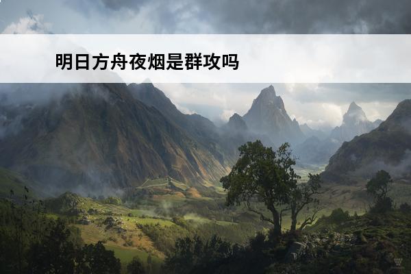 明日方舟夜烟是群攻吗 《明日方舟》夜烟怎么玩夜烟玩法技巧分享