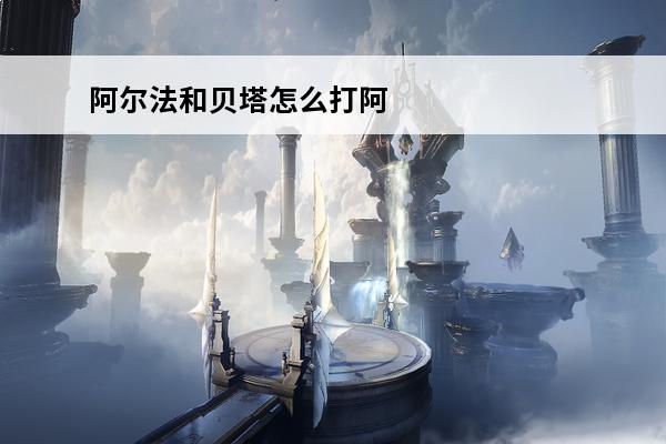 阿尔法和贝塔怎么打阿