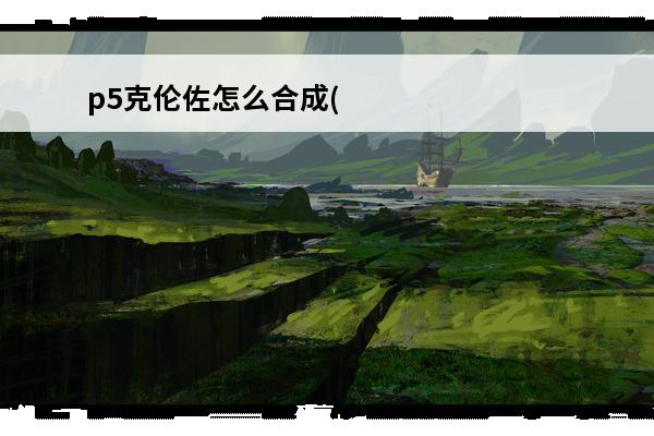 p5克伦佐怎么合成(