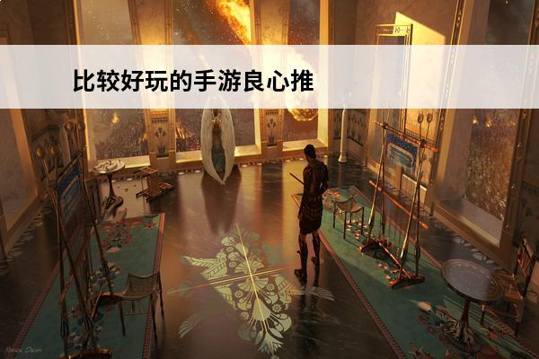 比较好玩的手游良心推荐 良心推荐好玩的手游