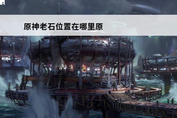 原神老石位置在哪里原
