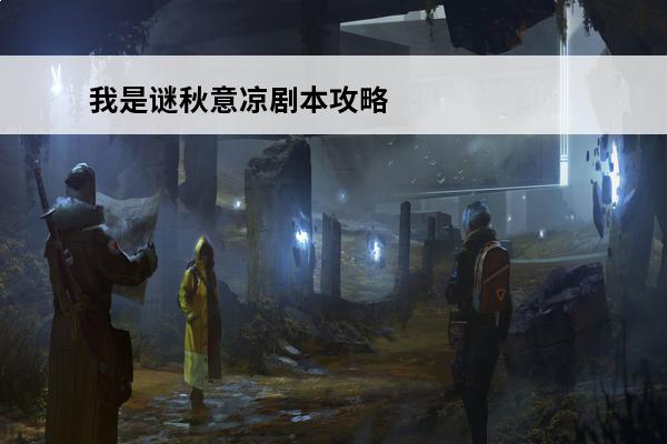 我是谜秋意凉剧本攻略我是谜秋意凉剧本破案解析(秋意凉我是谜)