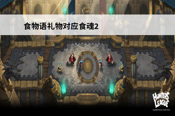 食物语礼物对应食魂2021_食物语食魂好感礼物最新_食物语食魂好感度礼物攻略(2021食物语最新食魂)