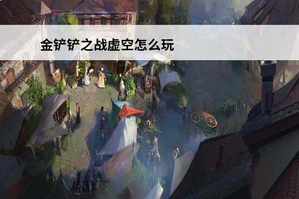 金铲铲之战虚空怎么玩 金铲铲之战 金铲铲s9虚空怎么玩？