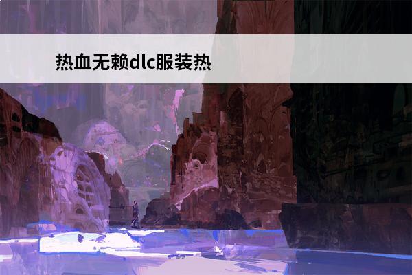 热血无赖dlc服装热血无赖终极版服装大全及获取方法(热血无赖所有服装)