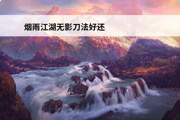 烟雨江湖无影刀法好还是七杀刀法好 烟雨江湖七杀刀法好还是无影刀法