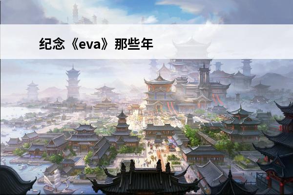 纪念《eva》那些年我们对抗过的使徒有哪些 纪念《EVA》那些年我们对抗过的使徒