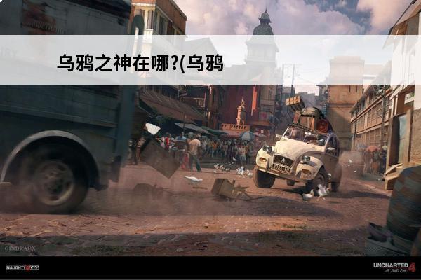乌鸦之神在哪?(乌鸦之神任务在哪接)