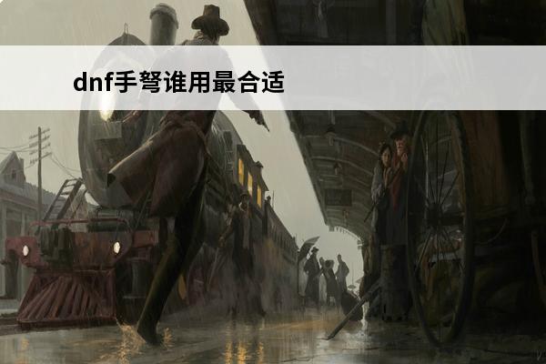 dnf手弩谁用最合适 dnf手游光卡谁用最合适