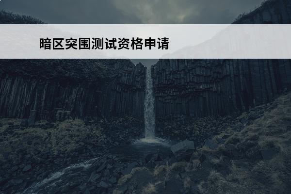 暗区突围测试资格申请(暗区突围申请资格)