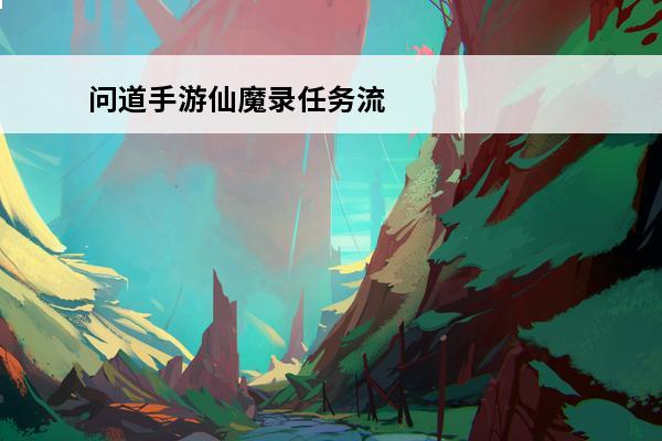 问道手游仙魔录任务流程及攻略(问道仙魔录任务流程及攻略)