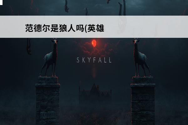 范德尔是狼人吗(英雄联盟范德尔是狼人吗详细攻略大全)