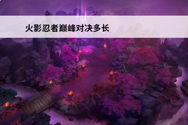 火影忍者巅峰对决多长时间一次 火影忍者 火影忍者手游巅峰对决多久一次？