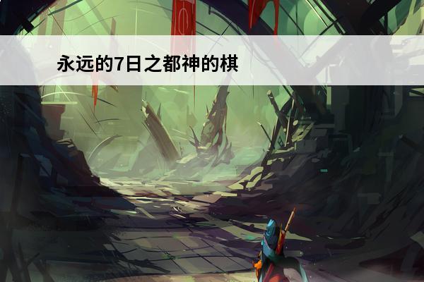 永远的7日之都神的棋盘高分攻略(永远的7日之都神的棋盘)