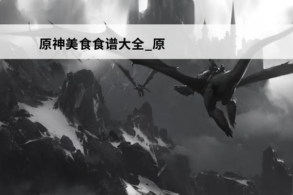 原神美食食谱大全_原