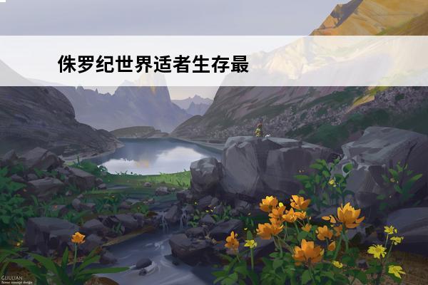 侏罗纪世界适者生存最新版本(侏罗纪世界游戏最新)