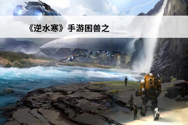 《逆水寒》手游困兽之斗怎么触发 困兽之斗玩法介绍(逆水寒手游困兽之斗触发不了任务)