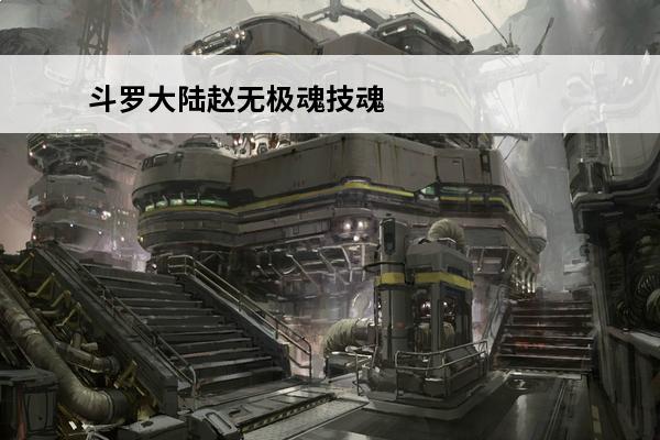 斗罗大陆赵无极魂技魂环(斗罗大陆的所有魂环和魂技)