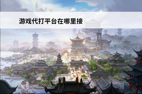 游戏代打平台在哪里接单?(游戏代打接单平台可靠)