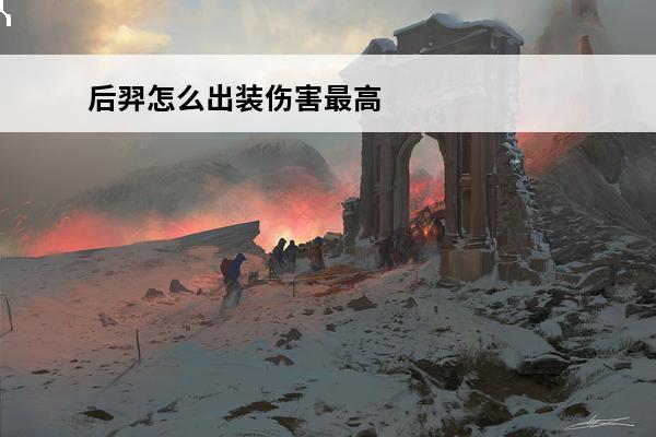 后羿怎么出装伤害最高