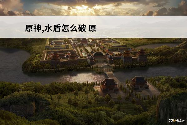 原神,水盾怎么破 原神 原神怎么破水盾？