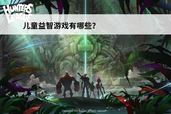 儿童益智游戏有哪些？儿童益智游戏的意义(有哪些儿童益智游戏app吗)