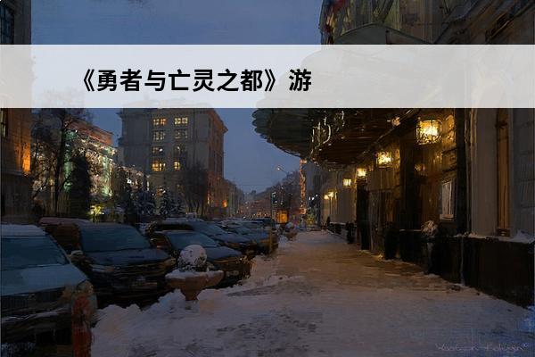 《勇者与亡灵之都》游戏背景介绍(《勇者与亡灵之都》游戏背景介绍图片)