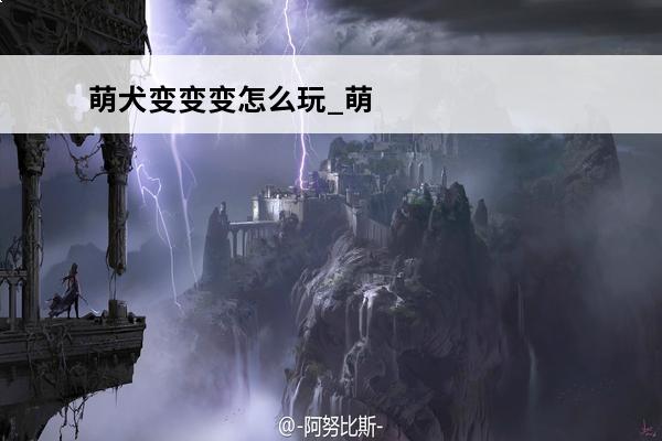 萌犬变变变怎么玩_萌犬变变变攻略分享(萌犬变变变怎么加好友)