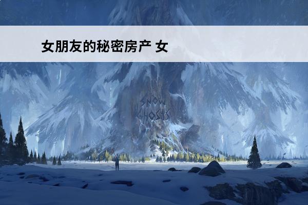 女朋友的秘密房产 女朋友的秘密是什么？