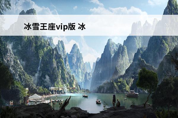 冰雪王座vip版 冰雪王座vip怎么样介绍_冰雪王座vip怎么样是什么