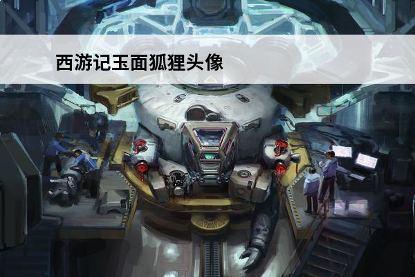 西游记玉面狐狸头像 玉面狐狸《西游记》演员