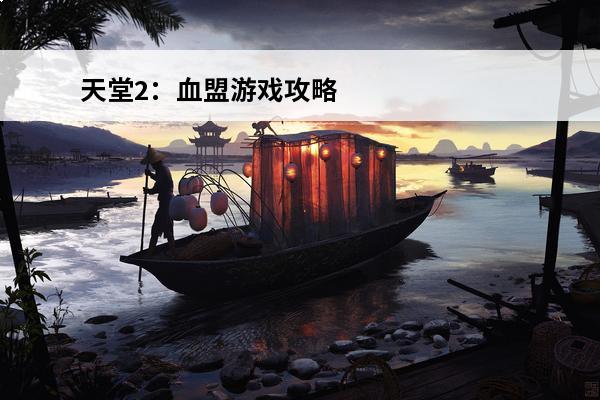 天堂2：血盟游戏攻略_天堂2：血盟手游攻略_天堂2：血盟玩法攻略(天堂2血盟游戏视频)