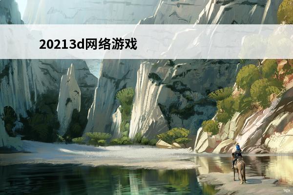 20213d网络游戏 20213d春节什么时候停售