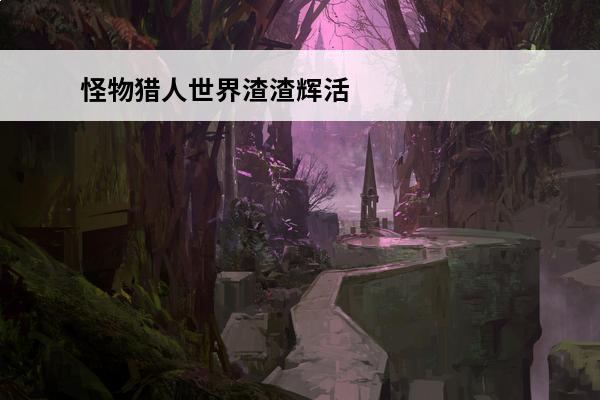怪物猎人世界渣渣辉活动什么时候开始 《怪物猎人世界》渣渣辉是指什么渣渣辉介绍