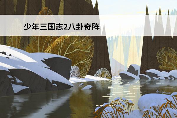 少年三国志2八卦奇阵怎么破(少年三国志二时空外传八卦奇阵)