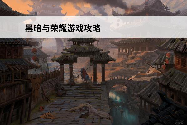 黑暗与荣耀游戏攻略_黑暗与荣耀手游攻略_黑暗与荣耀职业介绍(黑暗与荣耀定制版)