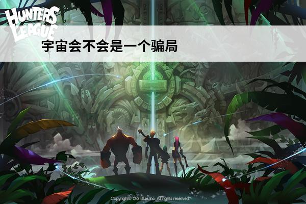 宇宙会不会是一个骗局？(黑神话悟空会不会是骗局)
