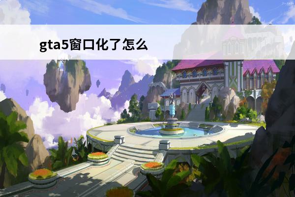 gta5窗口化了怎么变成全屏 CF成窗口化了，怎么改全屏