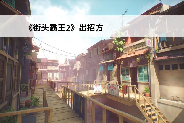 《街头霸王2》出招方法最新推荐(《街头霸王2》出招方法最新推荐)