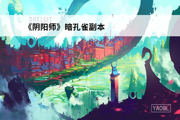 《阴阳师》暗孔雀副本玩法攻略介绍_《阴阳师》暗孔雀副本玩法攻略是什么(阴阳师暗孔雀三层)